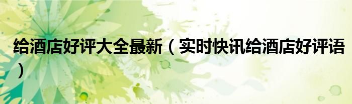 给酒店的好评经典句子 给酒店的好评经典语录