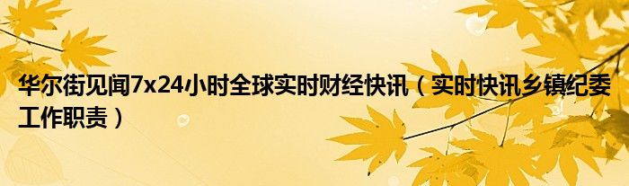 华尔街见闻7x24小时全球实时财经快讯（实时快讯乡镇纪委工作职责）