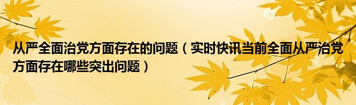 全面从严治党体系 全面从严治党存在问题及解决措施