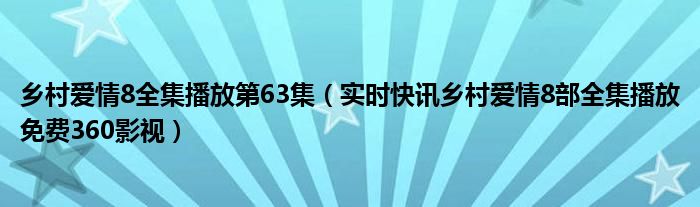 乡村爱情8全集播放第63集（实时快讯乡村爱情8部全集播放免费360影视）