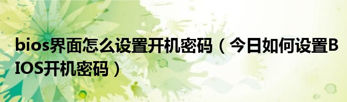 电脑bios开机密码忘了怎么解除 电脑bios开机密码怎么设置方法