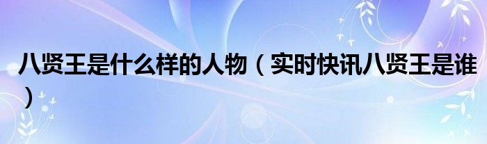 八贤王来历 八贤王是谁的外号