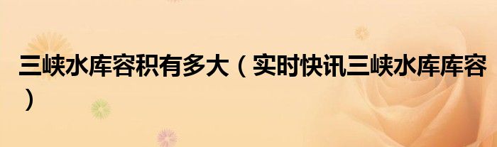 三峡水库多长多少米 三峡水库多长多宽