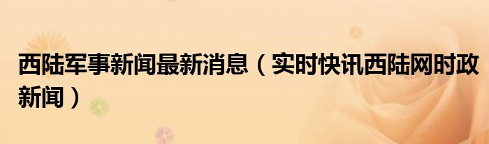 今日陆台军事新闻 西陆军事新闻手机版