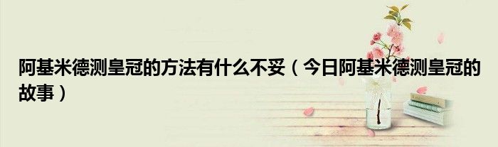 阿基米德测皇冠的方法有什么不妥（今日阿基米德测皇冠的故事）