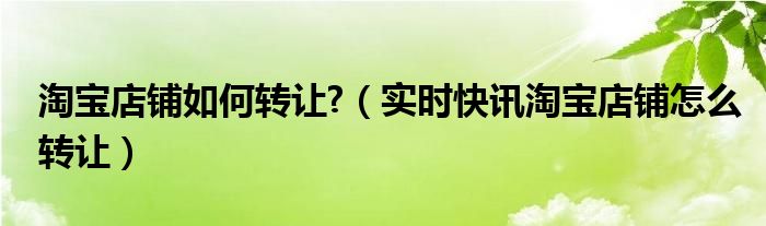 淘宝店铺转让操作 淘宝店铺转让怎么操作