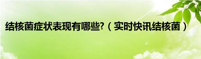 结核菌症状表现有哪些? 结核菌症状表现有哪些