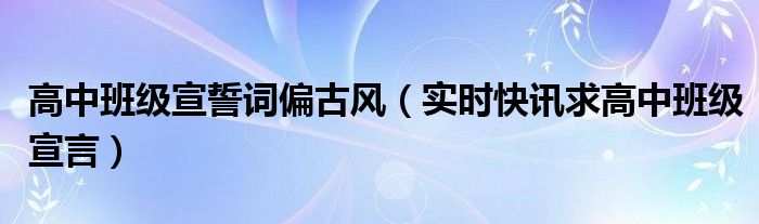 高中生班级宣誓誓词 高中班级宣言简短霸气