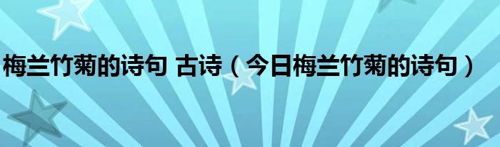 梅兰竹菊的象征意义 梅兰竹菊的诗句诗意