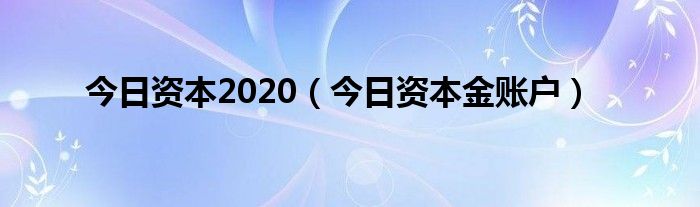 今日资本最新投资2024 今日资本最新消息