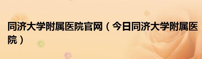 同济医科大学附属同济医院 同济医科大学附属同济医院官网