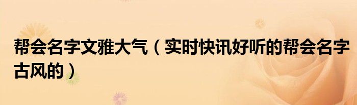帮会名字既文雅古风俩个字 帮会名字既文雅又霸气