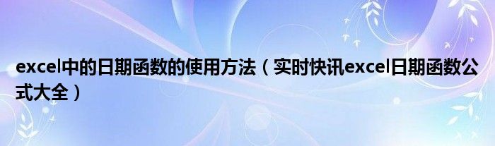 excel中的日期函数的使用方法 excel日期函数在一个范围怎么表达