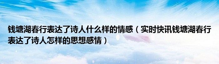 钱塘湖春行表达了诗人什么心情 钱塘湖春行表达诗人情感词语
