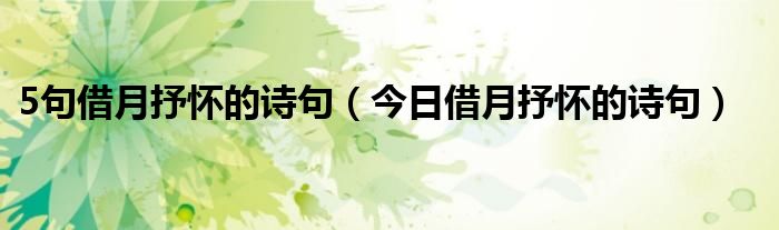 借月抒怀的句子有哪些 借月抒怀的古诗句子
