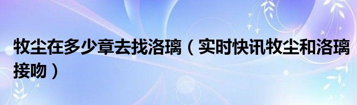 牧尘与洛璃什么时候重遇 牧尘与洛璃什么时候在一起