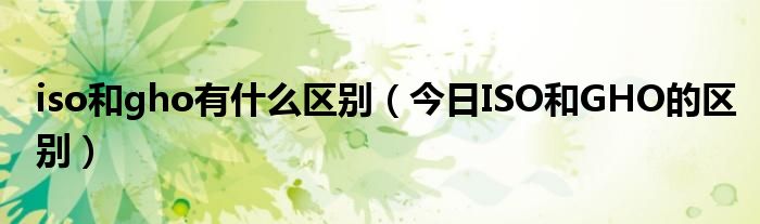 iso和ghost iso和gho系统区别
