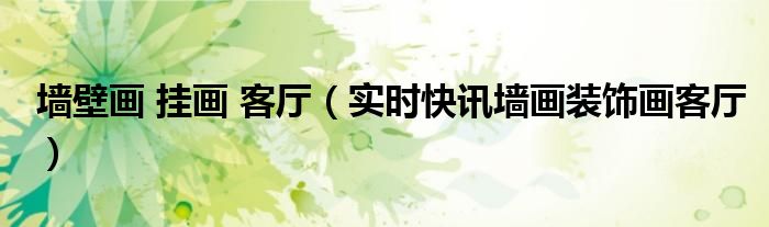 客厅墙画挂什么样的画最好 客厅墙画挂画离顶距离
