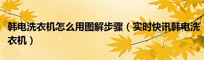 韩电洗衣机操作方法 韩电洗衣机怎么使用脱水