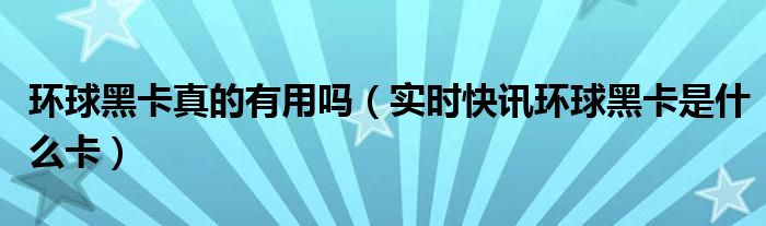 环球黑卡有什么用,为什么还要199 什么叫环球黑卡