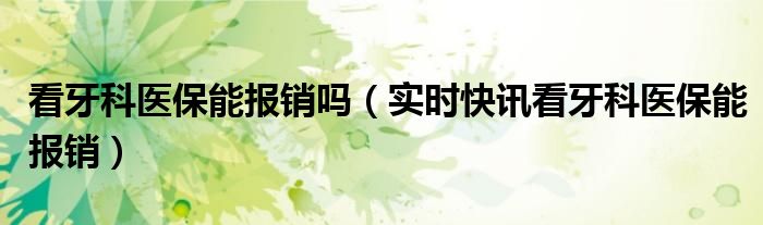 看牙科用医保卡报销多少 看牙科医保报销比例