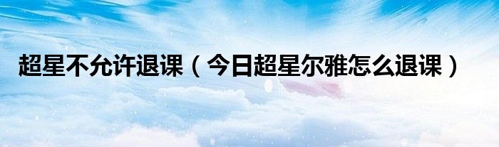 超星尔雅如何退出课程 超星尔雅怎么退出课程