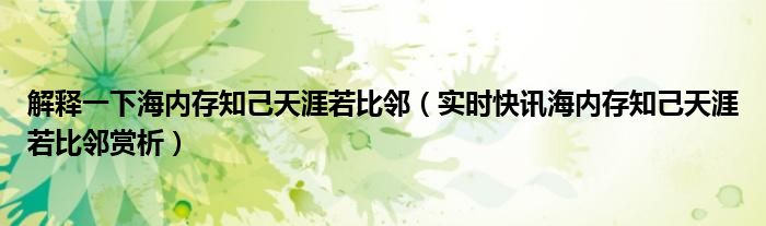 解释一下海内存知己天涯若比邻 关于海内存知己天涯若比邻的事情