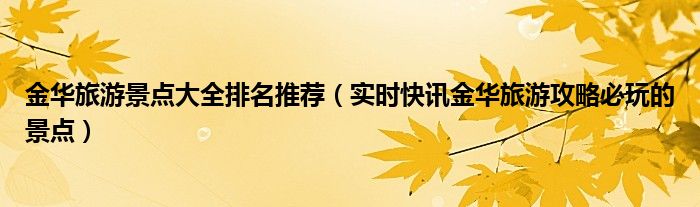 金华旅游景点大全排名推荐（实时快讯金华旅游攻略必玩的景点）