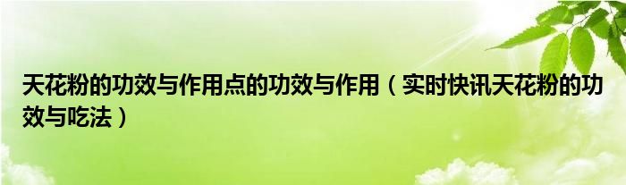 天花粉的功效与主治作用有哪些 天花粉的功效与作用点