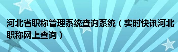 河北省职称评审信息查询平台 河北职称网官网查询系统