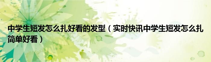 中学生短发男生寸头 中学生短发发型怎么扎好看