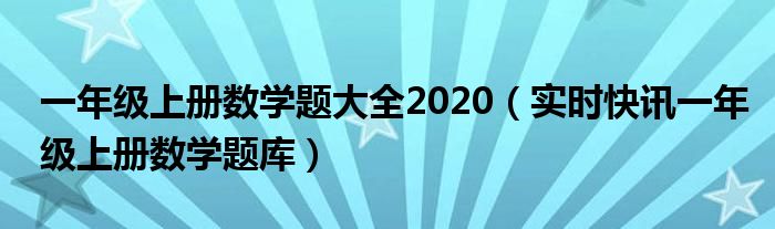 一年级上册数学题大全及答案 一年级上册数学题大全 人教版2019-2020