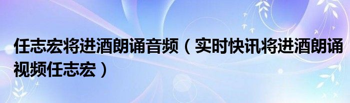 将进酒任志宏全文朗读 将进酒任志宏朗读