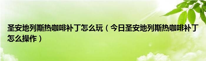 圣安地列斯热咖啡补丁怎么玩（今日圣安地列斯热咖啡补丁怎么操作）