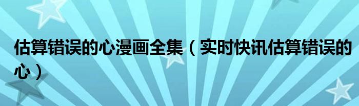 估算错误的心漫画完整版 估算错误的心有声漫画