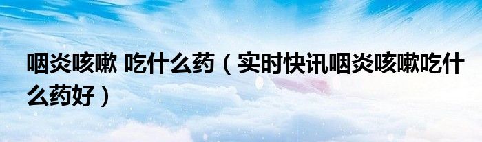 过敏性咽炎晚上咳嗽不止怎么办 过敏性咽炎咳嗽吃什么药好得快