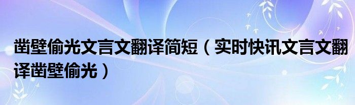 凿壁偷光文言文翻译及注释 凿壁偷光文言文翻译视频