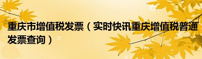 重庆增值税普通发票查询平台 重庆增值税发票查询真伪查询