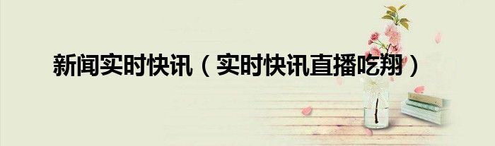 新闻实时播报 新闻实时在线