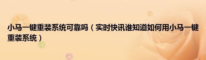 小马一键重装系统可靠吗（实时快讯谁知道如何用小马一键重装系统）