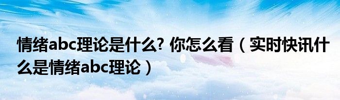 什么叫情绪abc理论 情绪abc理论百度百科
