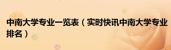 中南大学王牌专业排名一览表 中南大学专业排名表
