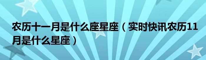 农历十一月是什么星座 农历11月过生日的是什么星座