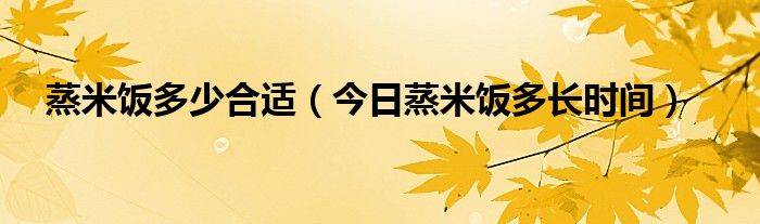 蒸米饭多少水合适 蒸米饭一般多长时间合适