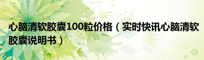 心脑清软胶囊多少钱一盒 心脑清软胶囊瓶装