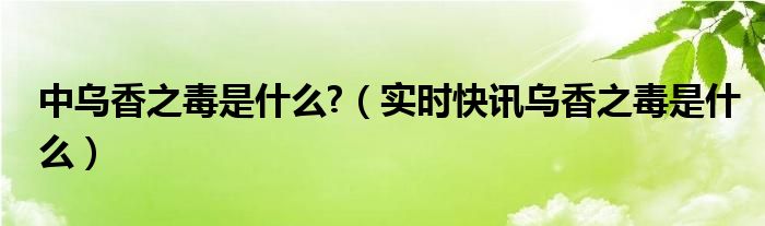明朝中乌香之毒 有种中药叫乌什么