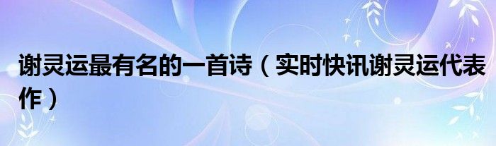 谢灵运最著名的一首诗70字 谢灵运最好的十首诗