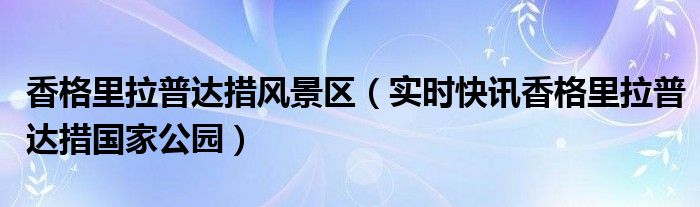 香格里拉普达措门票 香格里拉普达措国家公园导览图