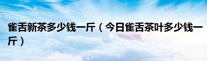 雀舌茶叶什么时候最好 雀舌新茶几月份上市