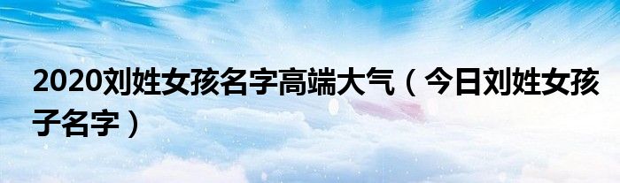 刘姓女孩洋气 刘姓洋气女孩名字大全